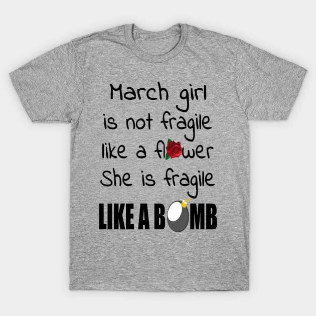 March Girl - March Girl Isn’t Fragile Like A Flower She Is Fragile Like A Bomb T-shirt T-Shirt by BTTEES